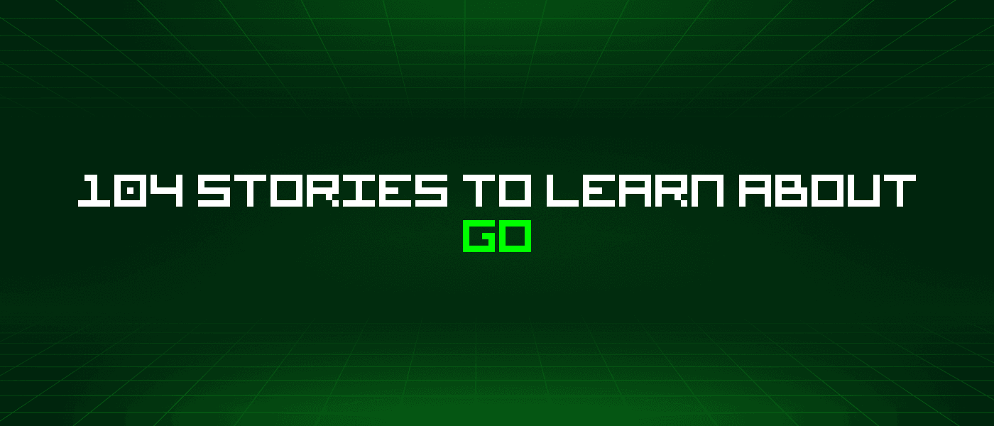 104 Stories To Learn About Go