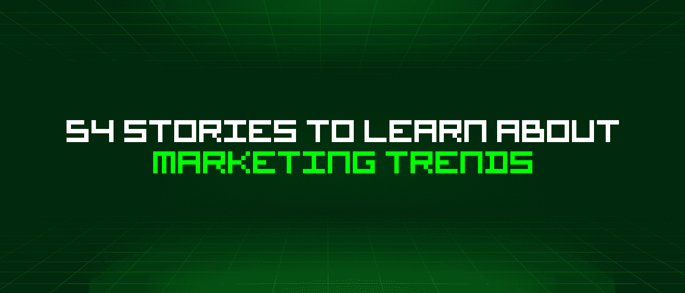 54 Stories To Learn About Marketing Trends