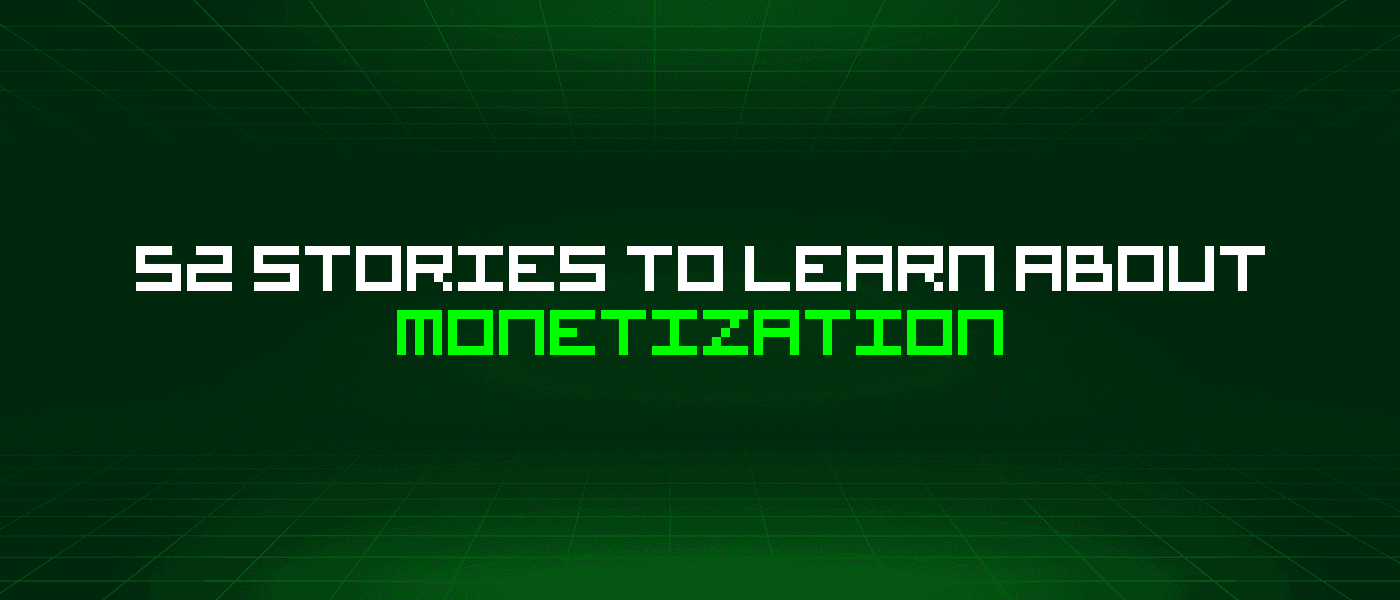52 Stories To Learn About Monetization