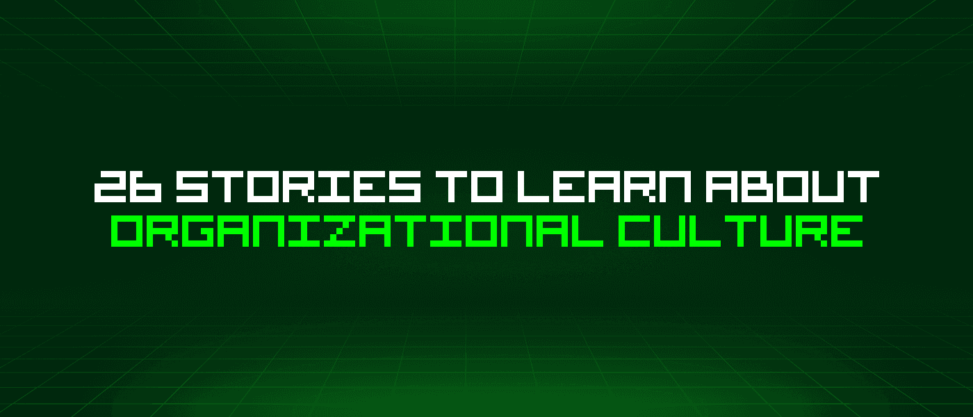 26 Stories To Learn About Organizational Culture