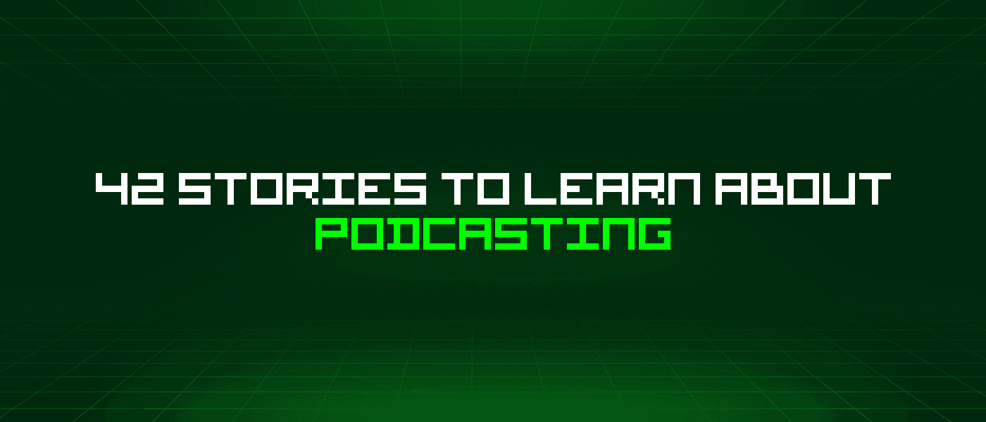 42 Stories To Learn About Podcasting
