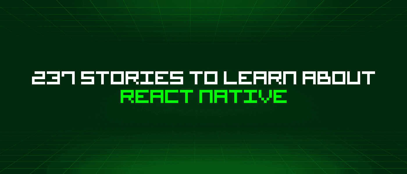 237 Stories To Learn About React Native
