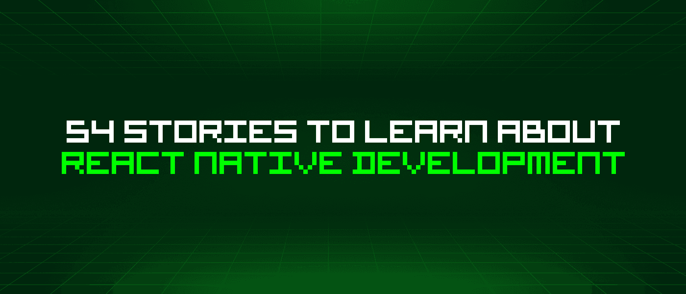 54 Stories To Learn About React Native Development