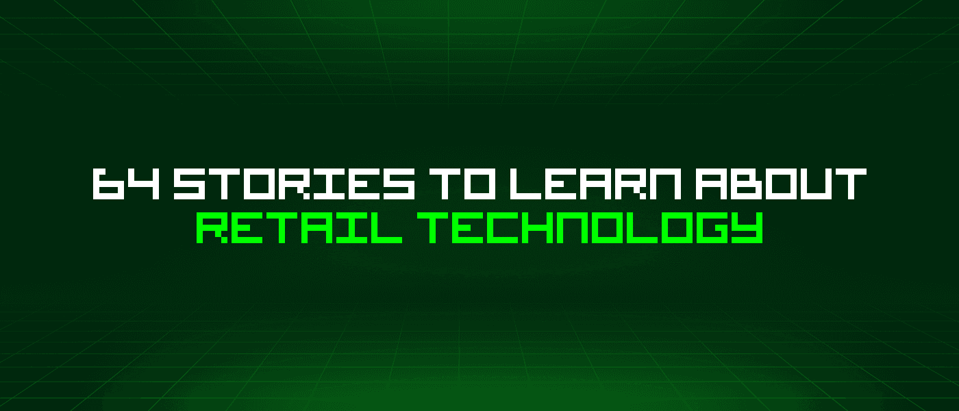 64 Stories To Learn About Retail Technology