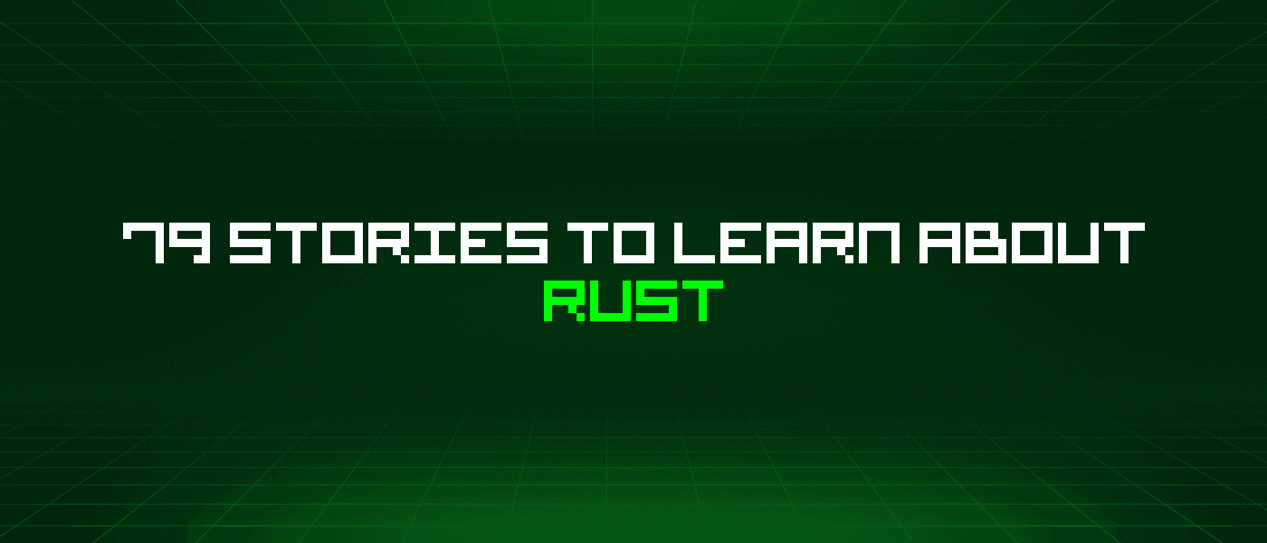 79 Stories To Learn About Rust